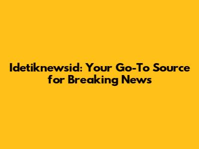 Idetiknewsid: Your Go-To Source for Breaking News