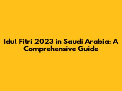 Idul Fitri 2023 in Saudi Arabia: A Comprehensive Guide