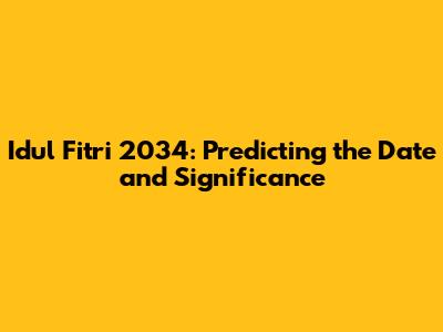 Idul Fitri 2034: Predicting the Date and Significance