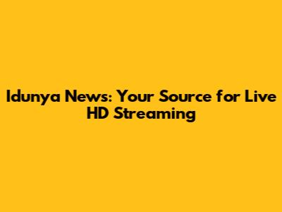 Idunya News: Your Source for Live HD Streaming