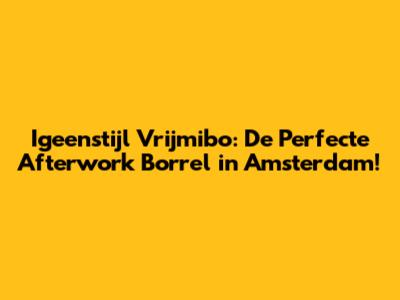 Igeenstijl Vrijmibo: De Perfecte Afterwork Borrel in Amsterdam!