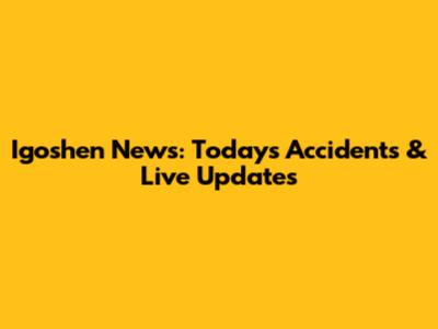 Igoshen News: Today's Accidents & Live Updates
