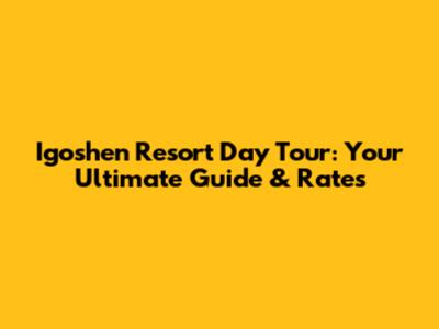 Igoshen Resort Day Tour: Your Ultimate Guide & Rates