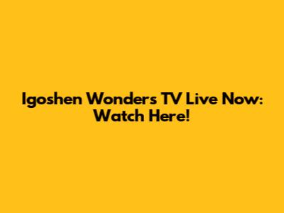 Igoshen Wonders TV Live Now: Watch Here!