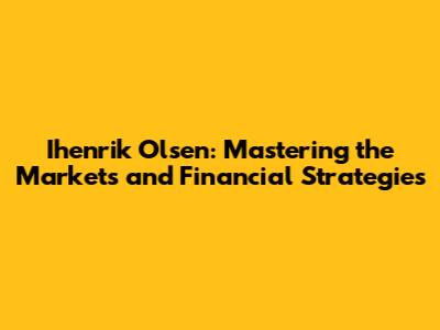 Ihenrik Olsen: Mastering the Markets and Financial Strategies