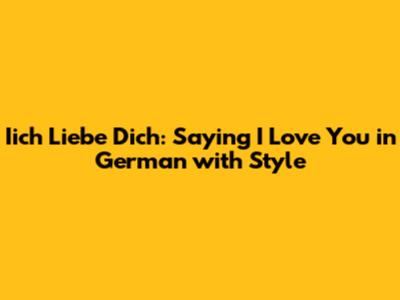 Iich Liebe Dich: Saying 'I Love You' in German with Style