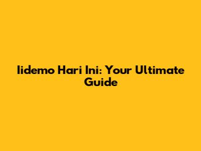 Iidemo Hari Ini: Your Ultimate Guide