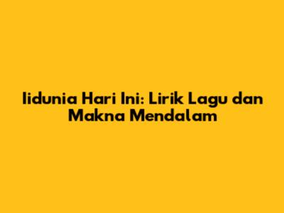 Iidunia Hari Ini: Lirik Lagu dan Makna Mendalam