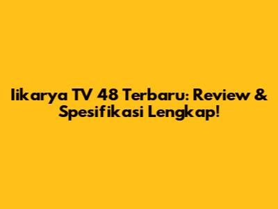 Iikarya TV 48 Terbaru: Review & Spesifikasi Lengkap!