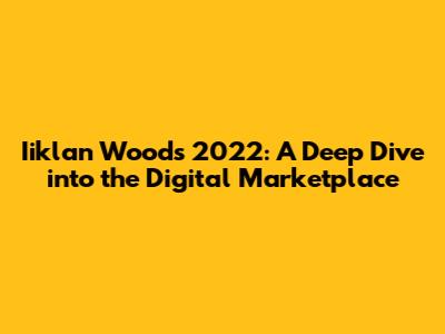 Iiklan Woods 2022: A Deep Dive into the Digital Marketplace