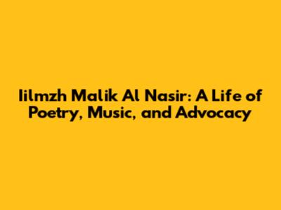 Iilmzh Malik Al Nasir: A Life of Poetry, Music, and Advocacy