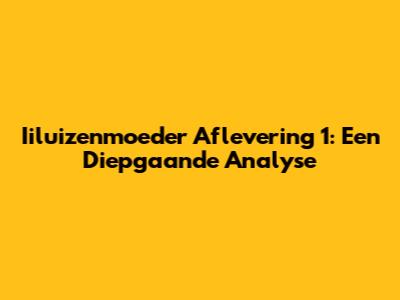 Iiluizenmoeder Aflevering 1: Een Diepgaande Analyse
