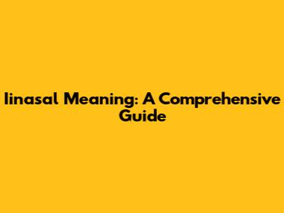 Iinasal Meaning: A Comprehensive Guide
