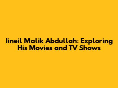 Iineil Malik Abdullah: Exploring His Movies and TV Shows