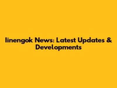 Iinengok News: Latest Updates & Developments