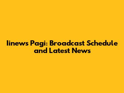 Iinews Pagi: Broadcast Schedule and Latest News