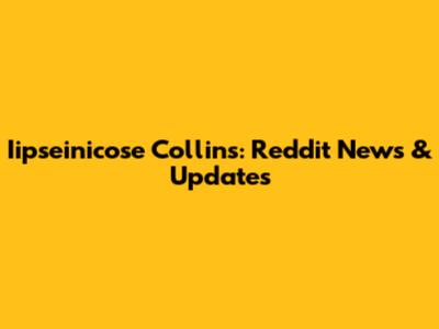 Iipseinicose Collins: Reddit News & Updates