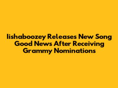 Iishaboozey Releases New Song "Good News" After Receiving Grammy Nominations