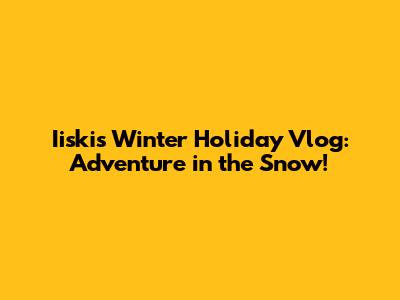 Iiski's Winter Holiday Vlog: Adventure in the Snow!