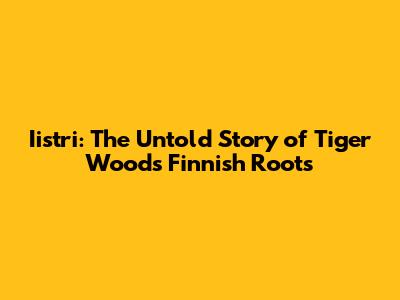 Iistri: The Untold Story of Tiger Woods' Finnish Roots