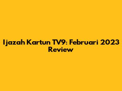 Ijazah Kartun TV9: Februari 2023 Review