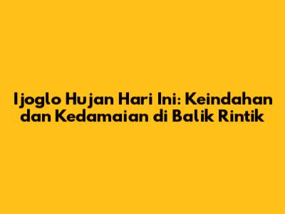 Ijoglo Hujan Hari Ini: Keindahan dan Kedamaian di Balik Rintik