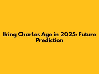 Iking Charles Age in 2025: Future Prediction