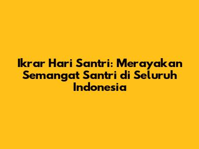 Ikrar Hari Santri: Merayakan Semangat Santri di Seluruh Indonesia