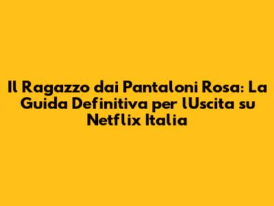 Il Ragazzo dai Pantaloni Rosa: La Guida Definitiva per l'Uscita su Netflix Italia