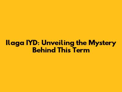 Ilaga IYD: Unveiling the Mystery Behind This Term