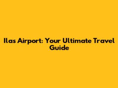 Ilas Airport: Your Ultimate Travel Guide