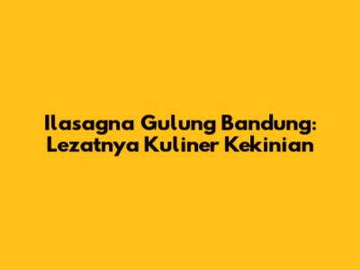Ilasagna Gulung Bandung: Lezatnya Kuliner Kekinian