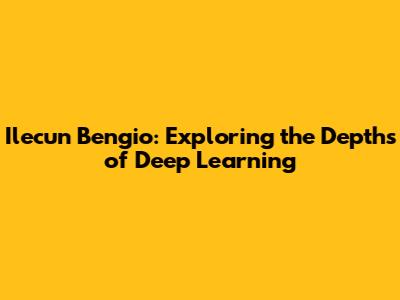 Ilecun Bengio: Exploring the Depths of Deep Learning
