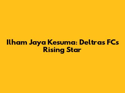 Ilham Jaya Kesuma: Deltras FC's Rising Star