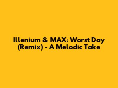 Illenium & MAX: Worst Day (Remix) - A Melodic Take
