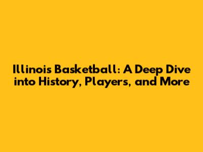 Illinois Basketball: A Deep Dive into History, Players, and More