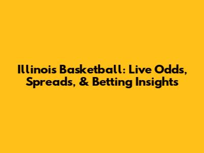 Illinois Basketball: Live Odds, Spreads, & Betting Insights