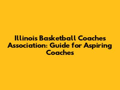 Illinois Basketball Coaches Association: Guide for Aspiring Coaches