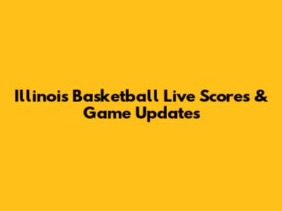 Illinois Basketball Live Scores & Game Updates