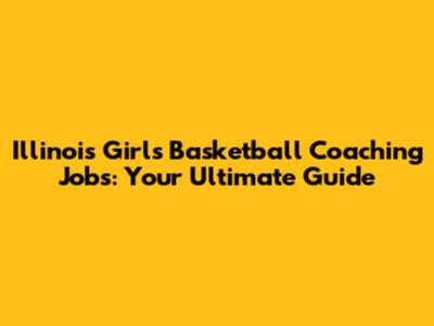 Illinois Girls Basketball Coaching Jobs: Your Ultimate Guide