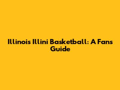 Illinois Illini Basketball: A Fan's Guide