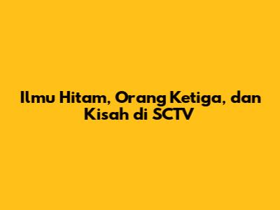 Ilmu Hitam, Orang Ketiga, dan Kisah di SCTV