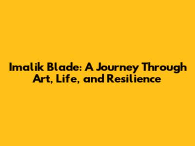 Imalik Blade: A Journey Through Art, Life, and Resilience