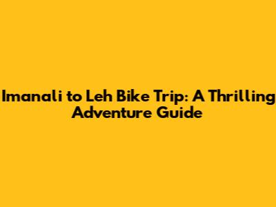 Imanali to Leh Bike Trip: A Thrilling Adventure Guide