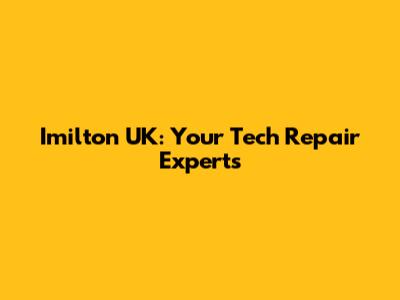 Imilton UK: Your Tech Repair Experts