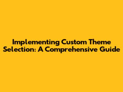 Implementing Custom Theme Selection: A Comprehensive Guide