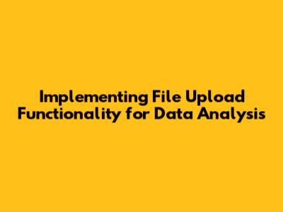 Implementing File Upload Functionality for Data Analysis