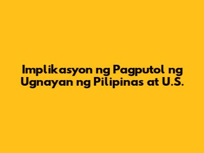 Implikasyon ng Pagputol ng Ugnayan ng Pilipinas at U.S.