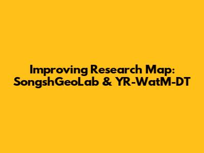 Improving Research Map: SongshGeoLab & YR-WatM-DT
