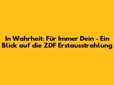 In Wahrheit: Für Immer Dein - Ein Blick auf die ZDF Erstausstrahlung